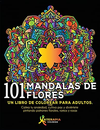 101 Mandalas De Flores: Un Libro De Colorear Para Adultos. Calma Tu Ansiedad, Cultiva Paz Y Diviã©Rtete Pintando Patrones Florales, Ramos Y Rosas (Spanish Edition)