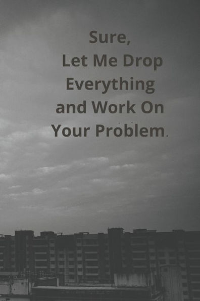 Sure, Let Me Drop Everything And Work On Your Problem.: Simple And Elegant.