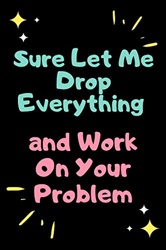 Sure, Let Me Drop Everything And Work On Your Problem (French Edition)