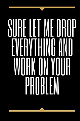 Sure, Let Me Drop Everything And Work On Your Problem - 9781650301440