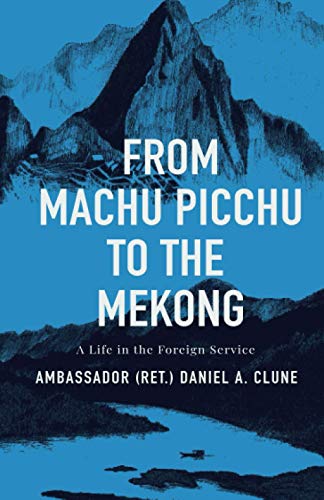 From Machu Picchu to the Mekong: A Life in the Foreign Service