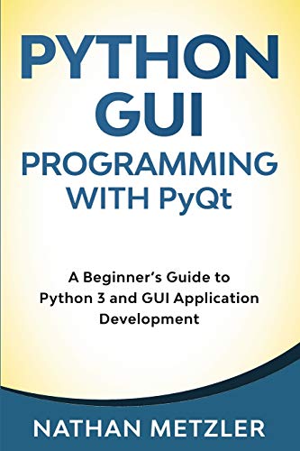 Python GUI Programming with PyQt: A Beginner’s Guide to Python 3 and GUI Application Development