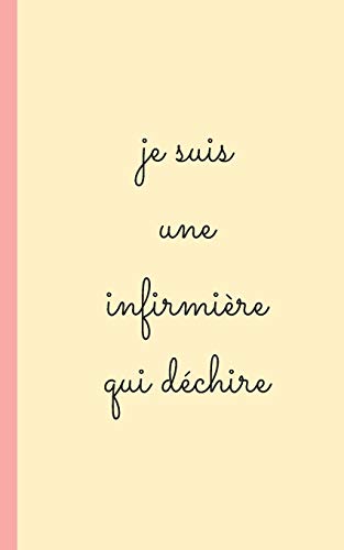 Je Suis Une Infirmiere Qui Dechire : Carnet D'Infirmiere Pour Prise Note: 5X8 (12.7X20.32 Cm) 100 Pages (French Edition)