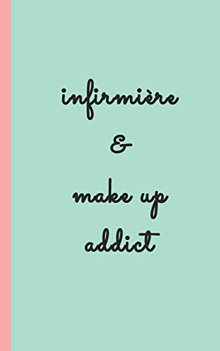 Infirmiere & Make Up Addict: Carnet D'Infirmiere Pour Prise Note 5X8 (12.7X20.32 Cm) 100 Pages (French Edition)