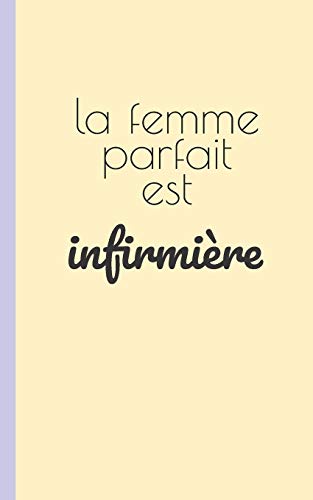 La Femme Parfaite Est Infirmiere: Carnet D'Infirmiere Pour Prise Note 5X8 (12.7X20.32 Cm) 100 Pages (French Edition)