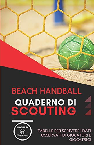 Beach Handball. Quaderno Di Scouting: Tabelle Per Scrivere I Dati Osservati Di Giocatori E Giocatrici (Italian Edition)