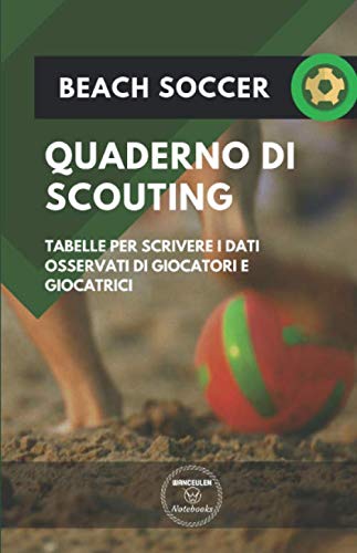 Beach Soccer. Quaderno Di Scouting: Tabelle Per Scrivere I Dati Osservati Di Giocatori E Giocatrici (Italian Edition)