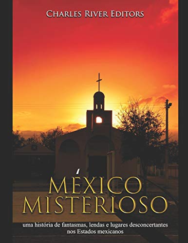 México misterioso: uma história de fantasmas, lendas e lugares desconcertantes nos Estados mexicanos (Portuguese Edition) - 9781650917870