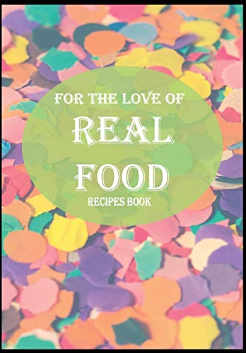 For The Love Of Real Food: Recipes Book