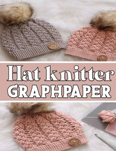 Hat Knitter Graphpaper: Ideal To Designed And Formatted Knitters This Knitter Graph Paper Is Used To Design Hat Knitting Charts For New Patterns. - 9781651017449