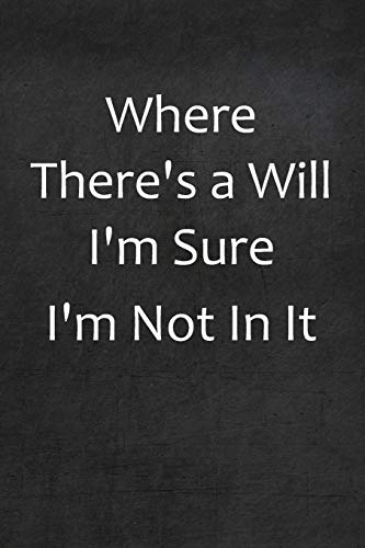 Where There's A Will I'm Sure I'm Not In It: College Ruled Line Paper Notebook