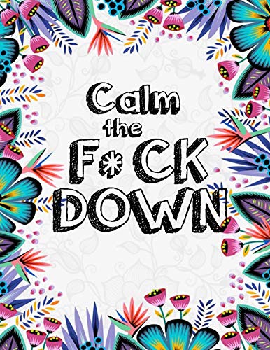 Calm The F*Ck Down: An Irreverent Adult Coloring Book With Flowers Flamingo,Lions, Elephants, Owls, Horses, Dogs, Cats, And Many More - 9781651090565