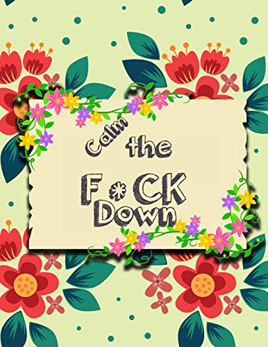 Calm the F*ck Down: An Irreverent Adult Coloring Book with Flowers Flamingo,Lions, Elephants, Owls, Horses, Dogs, Cats, and Many More - 9781651090718