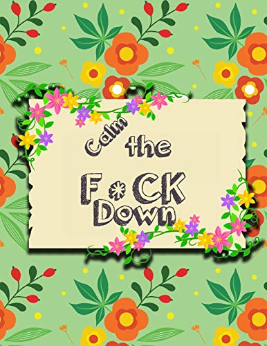 Calm The F*Ck Down: An Irreverent Adult Coloring Book With Flowers Flamingo,Lions, Elephants, Owls, Horses, Dogs, Cats, And Many More - 9781651090794