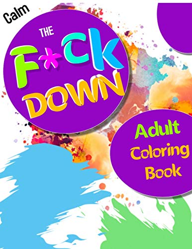 Calm The F * Ck Down Adult Coloring Book: An Irreverent Adult Coloring Book With Flowers Flamingo,Lions, Elephants, Owls, Horses, Dogs, Cats, And Many More - 9781651090824