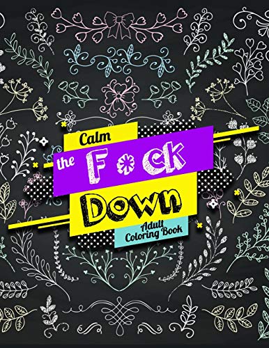 Calm The F *Ck Down Adult Coloring Book: An Irreverent Adult Coloring Book With Flowers Flamingo,Lions, Elephants, Owls, Horses, Dogs, Cats, And Many More