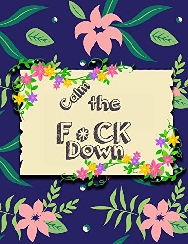 Calm The F * Ck Down: An Irreverent Adult Coloring Book With Flowers Falango,Lions, Elephants, Owls, Horses, Dogs, Cats, And Many More - 9781651188989
