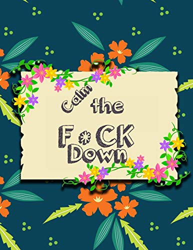Calm the F * ck Down: An Irreverent Adult Coloring Book with Flowers Falango,Lions, Elephants, Owls, Horses, Dogs, Cats, and Many More - 9781651189207