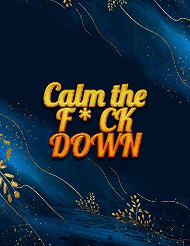 Calm The F*Ck Down: An Irreverent Adult Coloring Book With Flowers Falango,Lions, Elephants, Owls, Horses, Dogs, Cats, And Many More