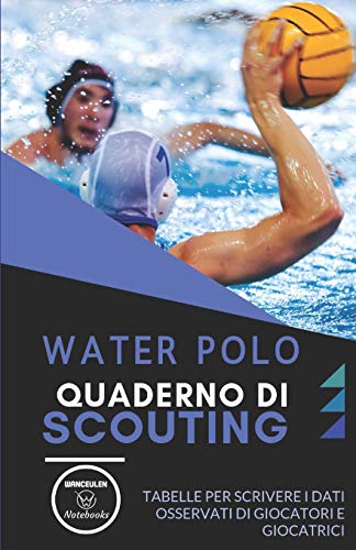 Water Polo. Quaderno Di Scouting: Tabelle Per Scrivere I Dati Osservati Di Giocatori E Giocatrici (Italian Edition)