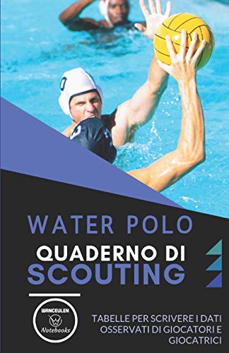 Water Polo. Quaderno Di Scouting: Tabelle Per Scrivere I Dati Osservati Di Giocatori E Giocatrici (Italian Edition) - 9781651211359