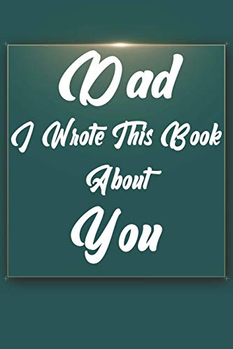 Dad, I Wrote This Book About You: Perfect For Dad's Birthday, Father's Day, Christmas Or Just To Show Dad You Love Him! - 9781651293539