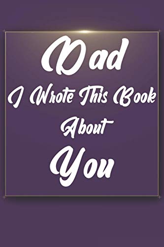 Dad, I Wrote This Book About You: Perfect For Dad's Birthday, Father's Day, Christmas Or Just To Show Dad You Love Him! - 9781651293904