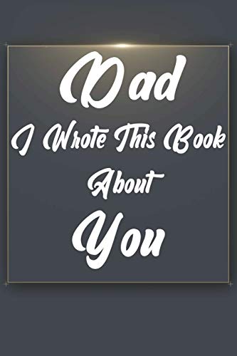Dad, I Wrote This Book About You: Perfect For Dad's Birthday, Father's Day, Christmas Or Just To Show Dad You Love Him! - 9781651294161