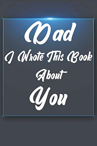 Dad, I Wrote This Book About You: Perfect For Dad'S Birthday, Father'S Day, Christmas Or Just To Show Dad You Love Him! - 9781651294512