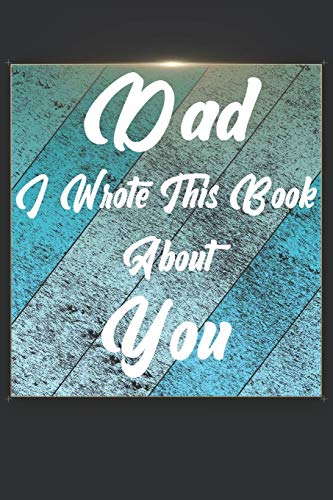 Dad I Wrote This Book About You: Perfect For Dad'S Birthday, Father'S Day, Christmas Or Just To Show Dad You Love Him! - 9781651301630