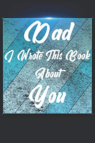 Dad I Wrote This Book About You: Perfect For Dad'S Birthday, Father'S Day, Christmas Or Just To Show Dad You Love Him! - 9781651302163