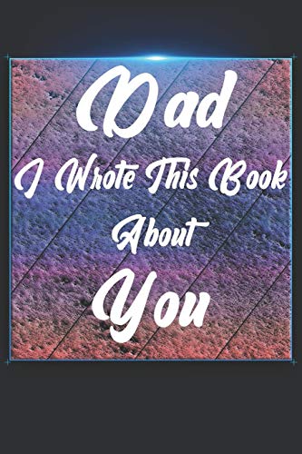 Dad I Wrote This Book About You: Perfect For Dad'S Birthday, Father'S Day, Christmas Or Just To Show Dad You Love Him! - 9781651302491