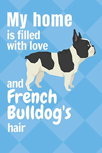 My Home Is Filled With Love And French Bulldog'S Hair: For French Bulldog Fans