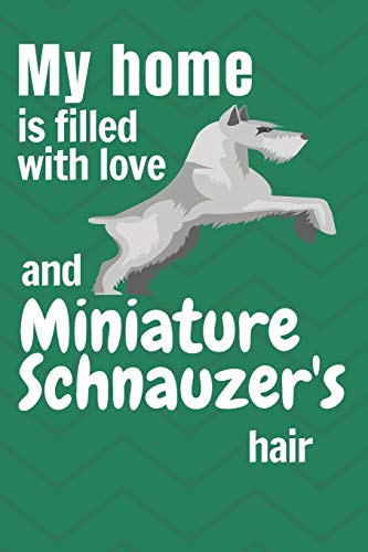 My Home Is Filled With Love And Miniature Schnauzer'S Hair: For Miniature Schnauzer Dog Fans