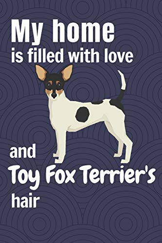 My Home Is Filled With Love And Toy Fox Terrier'S Hair: For Toy Fox Terrier Dog Fans