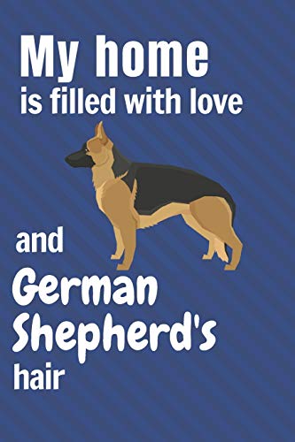 My Home Is Filled With Love And German Shepherd's Hair: For German Shepherd Dog Fans