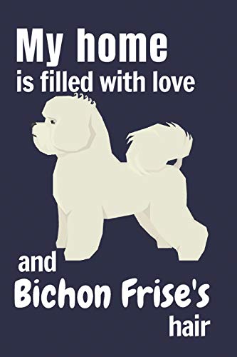 My Home Is Filled With Love And Bichon Frise's Hair: For Bichon Frise Dog Fans