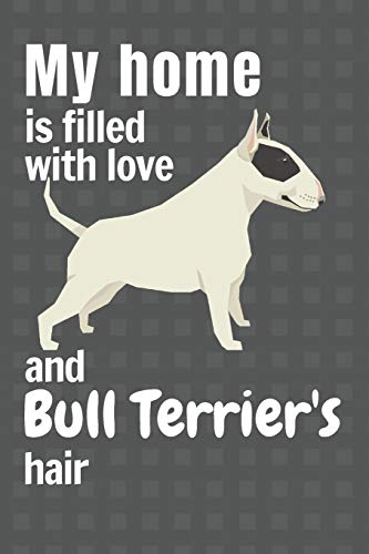 My Home Is Filled With Love And Bull Terrier's Hair: For Bull Terrier Dog Fans