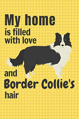 My Home Is Filled With Love And Border Collie's Hair: For Border Collie Dog Fans
