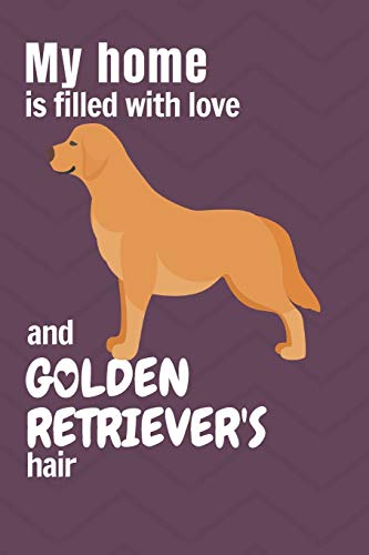 My Home Is Filled With Love And Golden Retriever's Hair: For Golden Retriever Dog Fans