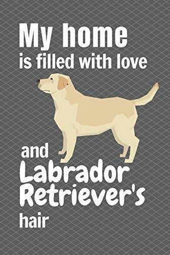 My Home Is Filled With Love And Labrador Retriever'S Hair: For Labrador Retriever Dog Fans