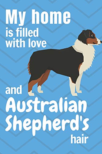 My Home Is Filled With Love And Australian Shepherd'S Hair: For Australian Shepherd Dog Fans