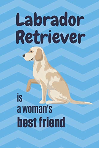 Labrador Retriever Is A Woman'S Best Friend: For Labrador Retriever Dog Fans