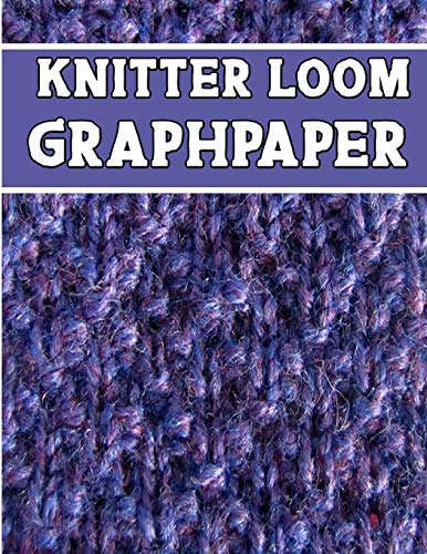 Knitter Loom Graphpaper: The Perfect Knitter'S Gifts For All Loom Knitter. If You Are Beginning Knitter This Can Helps You To Do Your Work