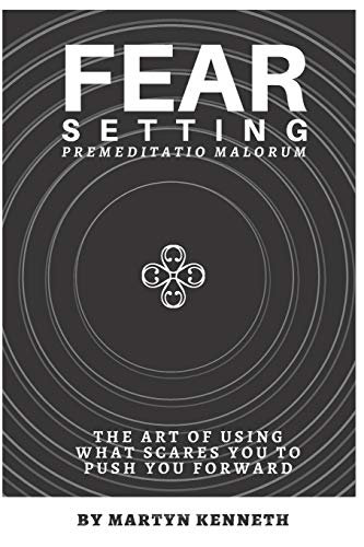 FEAR SETTING: The art of using what scares you to push you forward