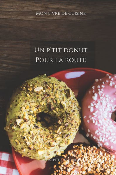 Un P'tit Donut Pour La Route: Carnet De Note ? Mon Petit Carnet ? | Carnet De Recette De Cuisine | Livre De Recueil Pour Cuisinier, PAtissier | 100 ... X 22,86 Cm | Made In France (French Edition)
