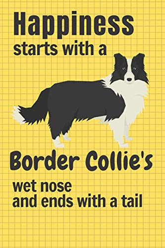 Happiness Starts With A Border Collie'S Wet Nose And Ends With A Tail: For Border Collie Dog Fans
