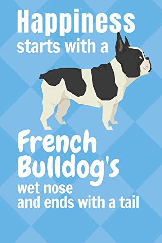 Happiness Starts With A French Bulldog'S Wet Nose And Ends With A Tail: For French Bulldog Fans
