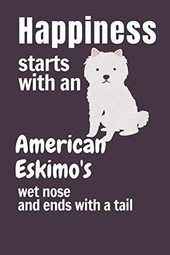 Happiness Starts With An American Eskimo'S Wet Nose And Ends With A Tail: For American Eskimo Dog Fans