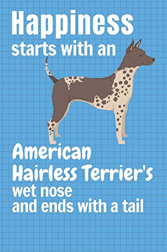 Happiness Starts With An American Hairless Terrier'S Wet Nose And Ends With A Tail: For American Hairless Terrier Dog Fans